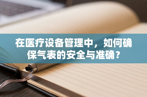 在医疗设备管理中，如何确保气表的安全与准确？