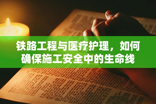 铁路工程与医疗护理，如何确保施工安全中的生命线