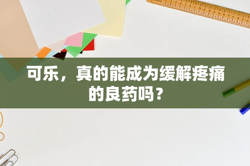 可乐，真的能成为缓解疼痛的良药吗？