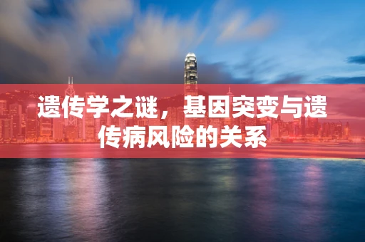 遗传学之谜，基因突变与遗传病风险的关系