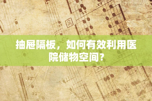 抽屉隔板，如何有效利用医院储物空间？