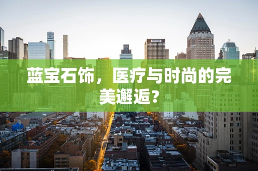 蓝宝石饰，医疗与时尚的完美邂逅？