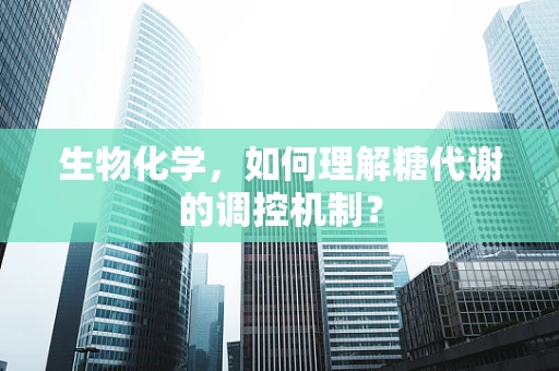 生物化学，如何理解糖代谢的调控机制？