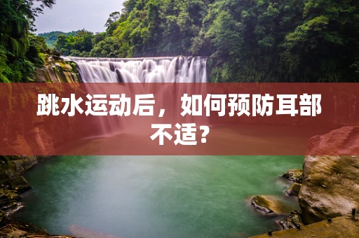 跳水运动后，如何预防耳部不适？