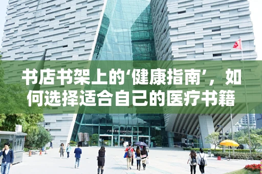 书店书架上的‘健康指南’，如何选择适合自己的医疗书籍？