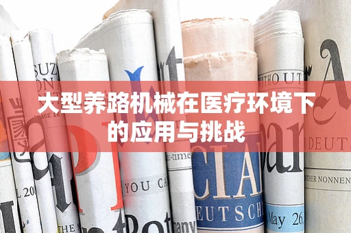 大型养路机械在医疗环境下的应用与挑战