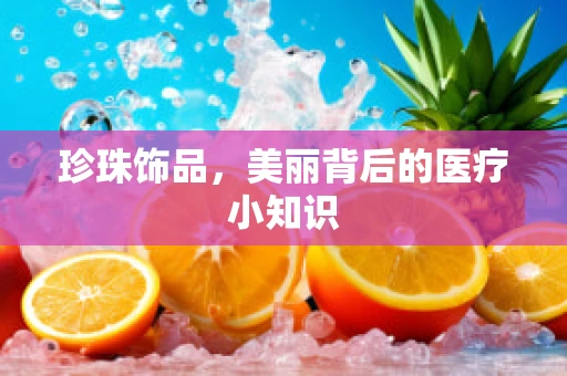珍珠饰品，美丽背后的医疗小知识