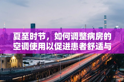 夏至时节，如何调整病房的空调使用以促进患者舒适与健康？