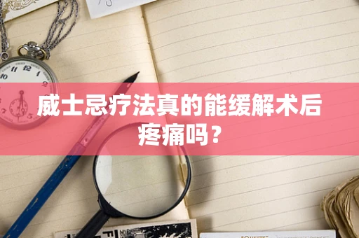 威士忌疗法真的能缓解术后疼痛吗？