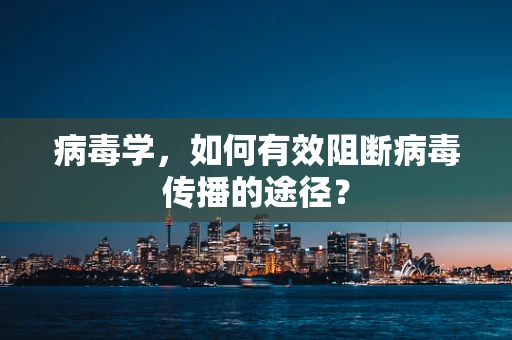 病毒学，如何有效阻断病毒传播的途径？