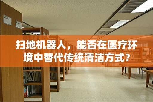 扫地机器人，能否在医疗环境中替代传统清洁方式？
