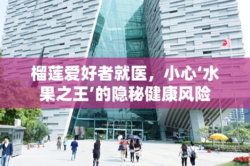 榴莲爱好者就医，小心‘水果之王’的隐秘健康风险