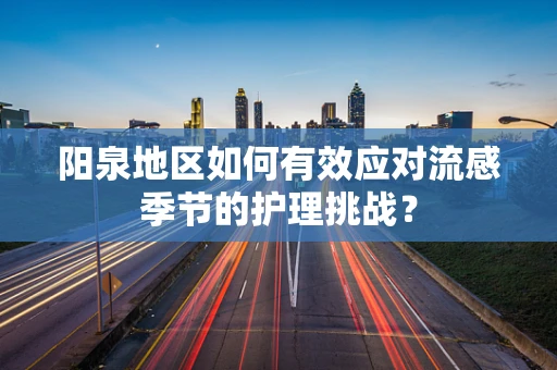 阳泉地区如何有效应对流感季节的护理挑战？