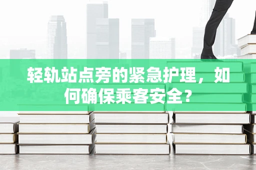 轻轨站点旁的紧急护理，如何确保乘客安全？