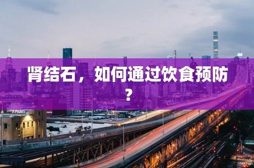 肾结石，如何通过饮食预防？