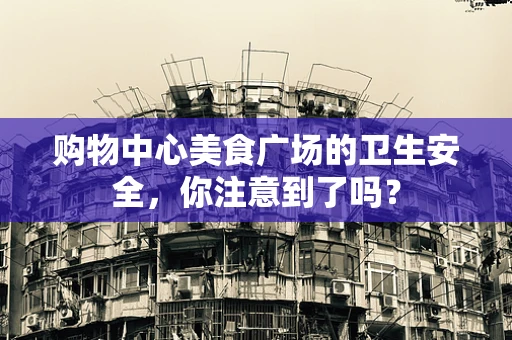 购物中心美食广场的卫生安全，你注意到了吗？