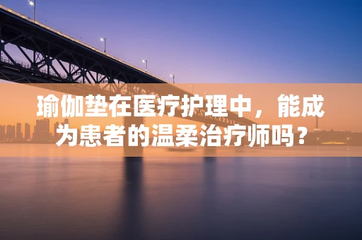 瑜伽垫在医疗护理中，能成为患者的温柔治疗师吗？