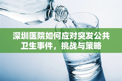 深圳医院如何应对突发公共卫生事件，挑战与策略