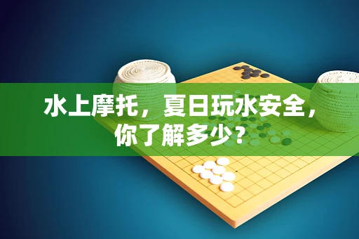 水上摩托，夏日玩水安全，你了解多少？
