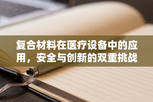 复合材料在医疗设备中的应用，安全与创新的双重挑战