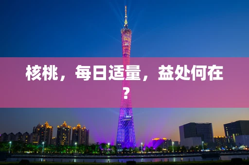 核桃，每日适量，益处何在？
