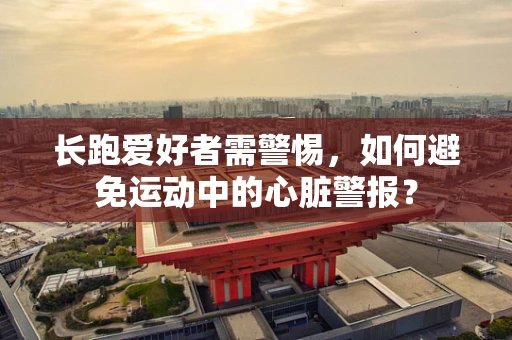 长跑爱好者需警惕，如何避免运动中的心脏警报？