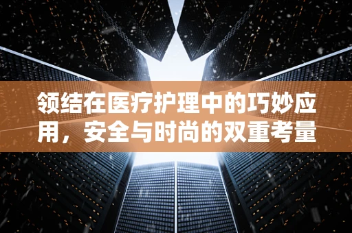 领结在医疗护理中的巧妙应用，安全与时尚的双重考量