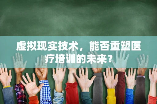 虚拟现实技术，能否重塑医疗培训的未来？