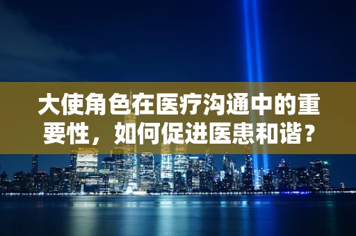 大使角色在医疗沟通中的重要性，如何促进医患和谐？