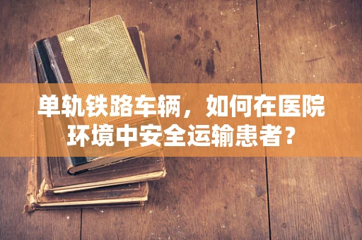 单轨铁路车辆，如何在医院环境中安全运输患者？