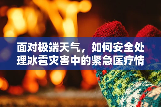 面对极端天气，如何安全处理冰雹灾害中的紧急医疗情况？
