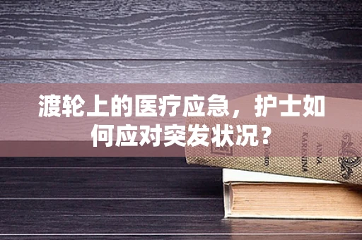 渡轮上的医疗应急，护士如何应对突发状况？