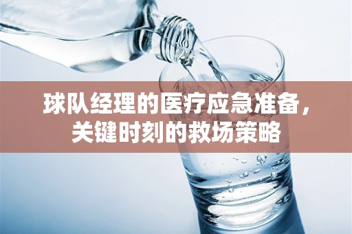 球队经理的医疗应急准备，关键时刻的救场策略