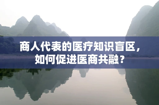商人代表的医疗知识盲区，如何促进医商共融？