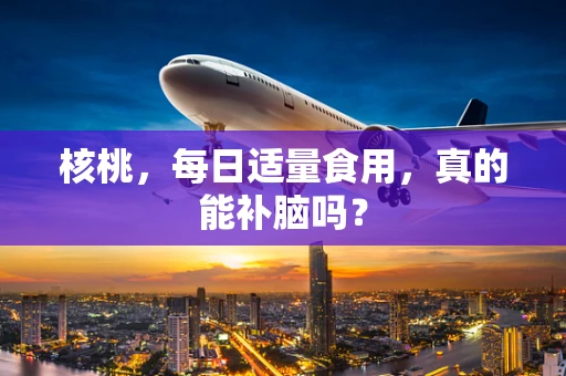 核桃，每日适量食用，真的能补脑吗？