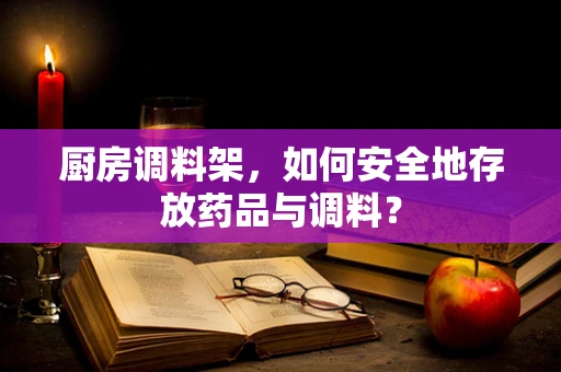 厨房调料架，如何安全地存放药品与调料？