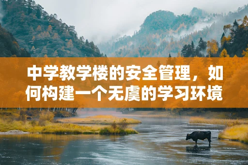中学教学楼的安全管理，如何构建一个无虞的学习环境？