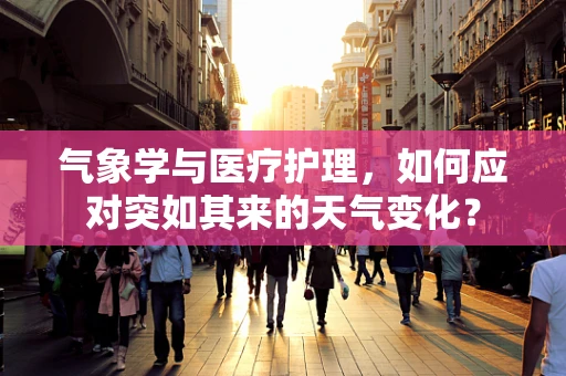 气象学与医疗护理，如何应对突如其来的天气变化？