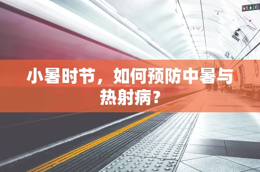 小暑时节，如何预防中暑与热射病？