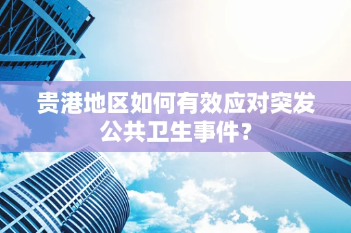贵港地区如何有效应对突发公共卫生事件？