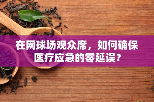 在网球场观众席，如何确保医疗应急的零延误？