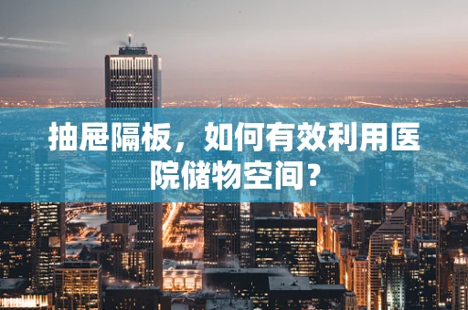 抽屉隔板，如何有效利用医院储物空间？