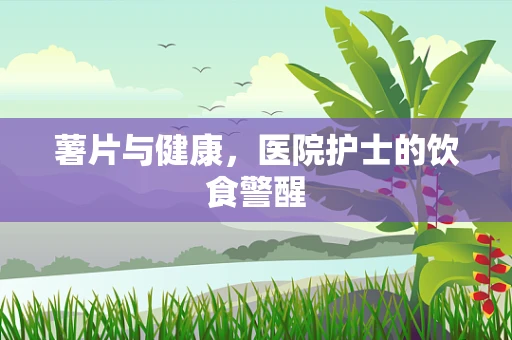 薯片与健康，医院护士的饮食警醒