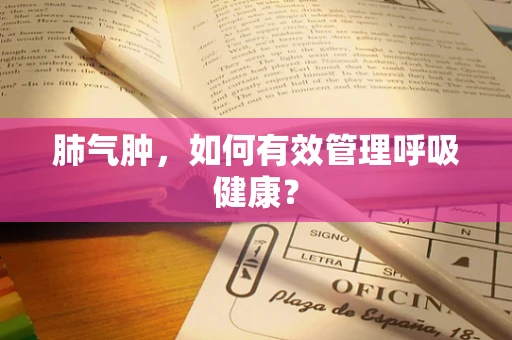 肺气肿，如何有效管理呼吸健康？