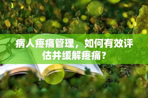 病人疼痛管理，如何有效评估并缓解疼痛？