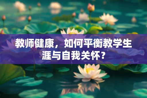 教师健康，如何平衡教学生涯与自我关怀？