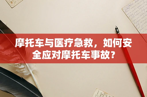 摩托车与医疗急救，如何安全应对摩托车事故？