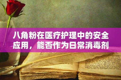 八角粉在医疗护理中的安全应用，能否作为日常消毒剂？