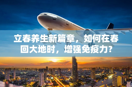 立春养生新篇章，如何在春回大地时，增强免疫力？