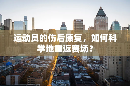 运动员的伤后康复，如何科学地重返赛场？